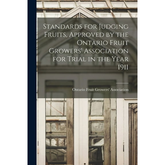 Standards for Judging Fruits, Approved by the Ontario Fruit Growers' Association for Trial in the Year 1911 [microform] (Paperback)