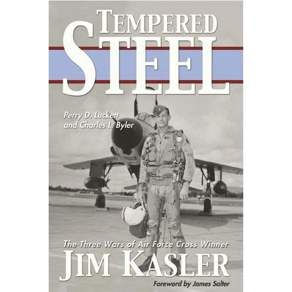 Tempered Steel: The Three Wars of Triple Air Force Cross Winner Jim Kasler, (Hardcover)