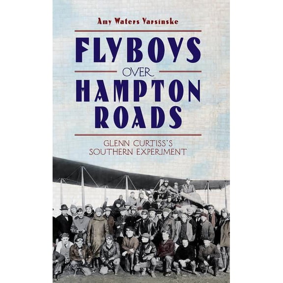 Flyboys Over Hampton Roads: Glenn Curtiss's Southern Experiment, (Hardcover)