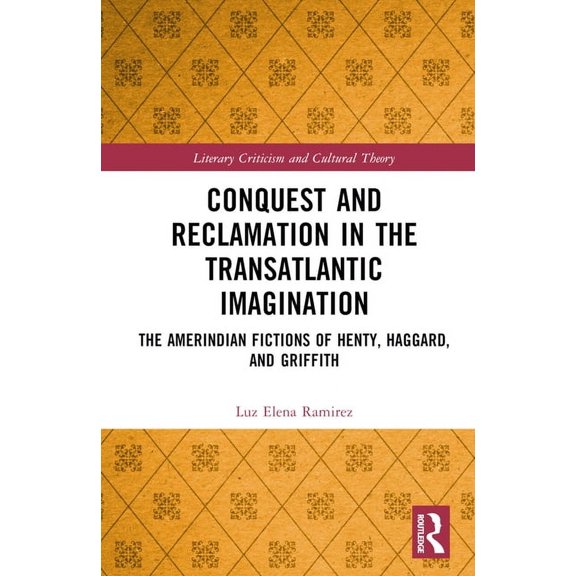 Literary Criticism and Cultural Theory Conquest and Reclamation in the Transatlantic Imagination: The Amerindian Fictions of Henty, Haggard, and Griffith, (Hardcover)