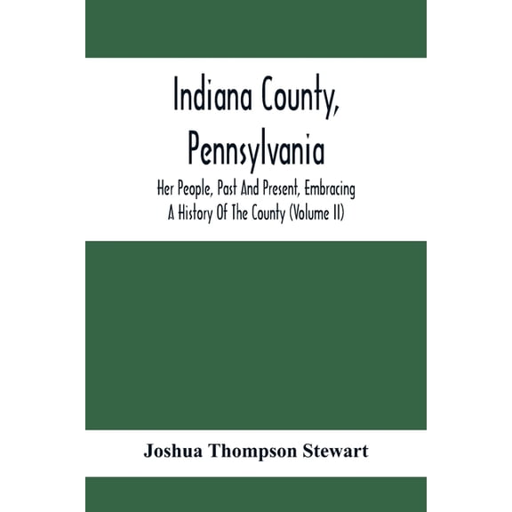 Indiana County, Pennsylvania; Her People, Past And Present, Embracing A History Of The County (Volume Ii), (Paperback)