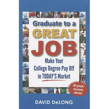 Graduate to a Great Job : Make Your College Degree Pay Off in Today's