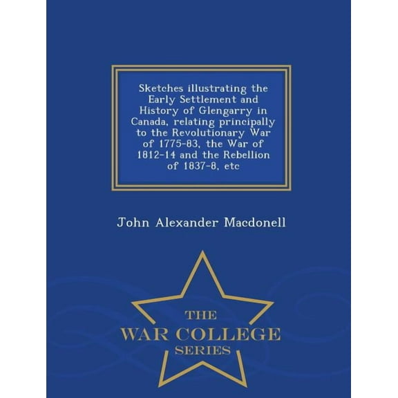 Sketches Illustrating the Early Settlement and History of Glengarry in Canada, Relating Principally to the Revolutionary, (Paperback)