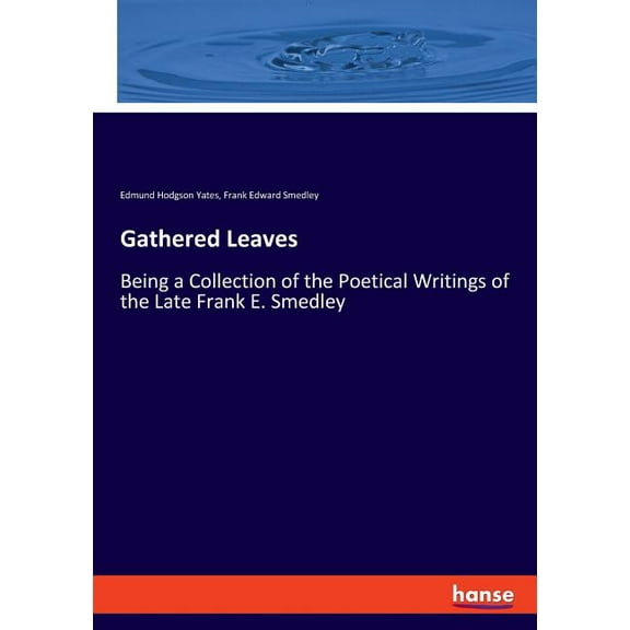 Gathered Leaves: Being a Collection of the Poetical Writings of the Late Frank E. Smedley, (Paperback)