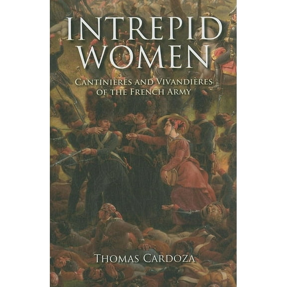 Intrepid Women: Cantinières and Vivandières of the French Army, (Hardcover)