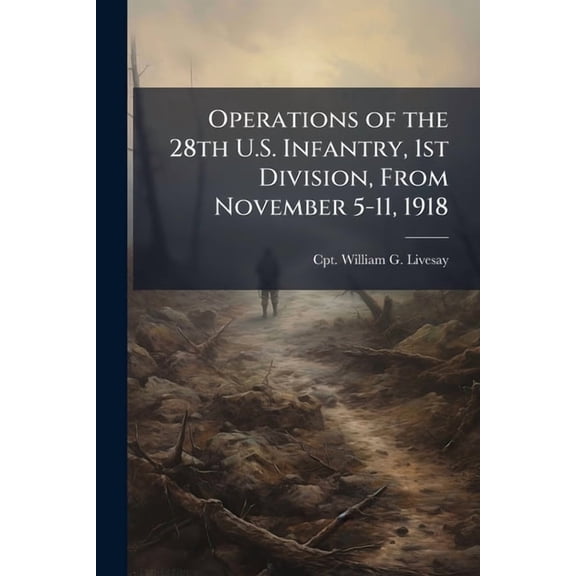 Operations of the 28th U.S. Infantry, 1st Division, From November 5-11, 1918, (Paperback)