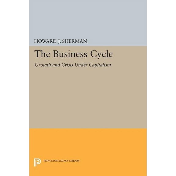 Princeton Legacy Library The Business Cycle: Growth and Crisis Under Capitalism, Book 1190, (Paperback)