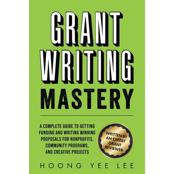 Grant Writing Mastery: A Complete Guide to Getting Funding and Writing Winning Proposals for Nonprofits, Community Progr, (Paperback)