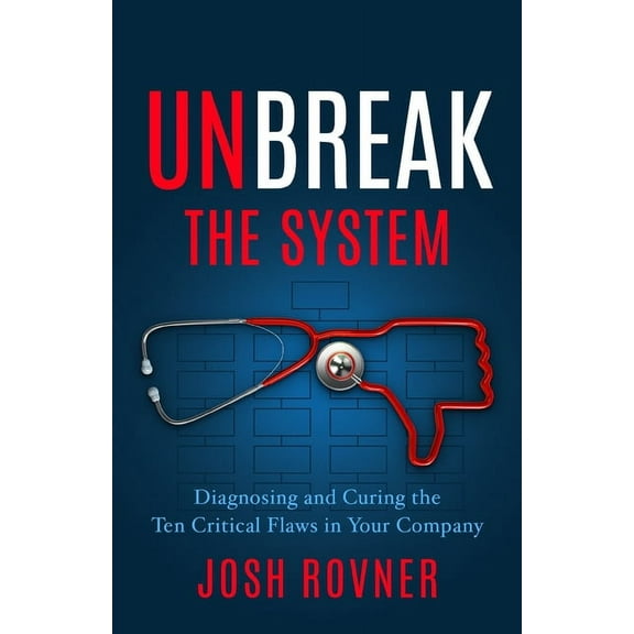 Unbreak the System: Diagnosing and Curing the Ten Critical Flaws in Your Company, (Paperback)
