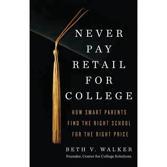 Never Pay Retail for College: How Smart Parents Find the Right School for the Right Price, (Paperback)