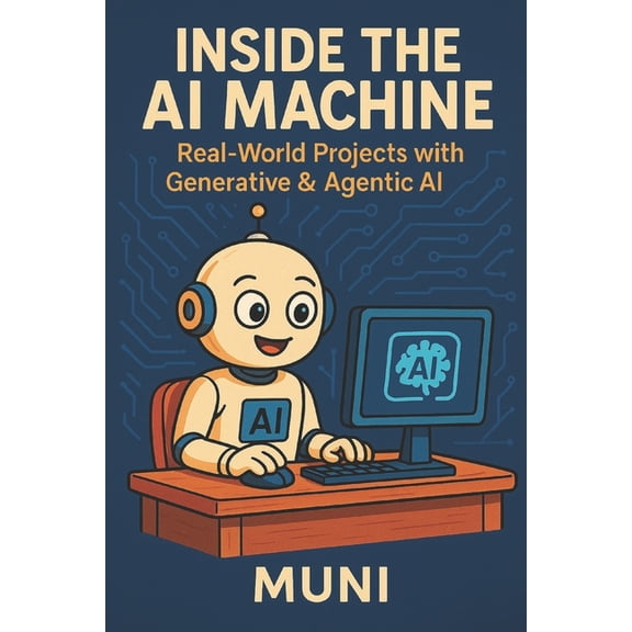 Inside the AI Machine: Real-world projects Using Generative & Agentic AI, (Paperback)