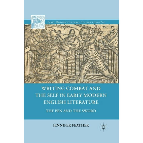Early Modern Cultural Studies 1500-1700 Writing Combat and the Self in Early Modern English Literature: The Pen and the Sword, (Paperback)