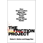 The Friction Project : How Smart Leaders Make the Right Things Easier and the Wrong Things Harder (Hardcover)
