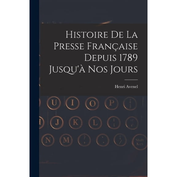Histoire De La Presse FranÃ§aise Depuis 1789 Jusqu'Ã  Nos Jours, (Paperback)