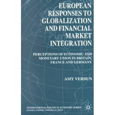International Political Economy: European Responses to Globalization and Financial Market Integration: Perceptions of Economic and Monetary Union in Britain, France and Germany (Paperback)
