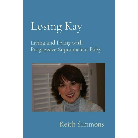 Losing Kay: Living and Dying with Progressive Supranuclear Palsy, (Paperback)