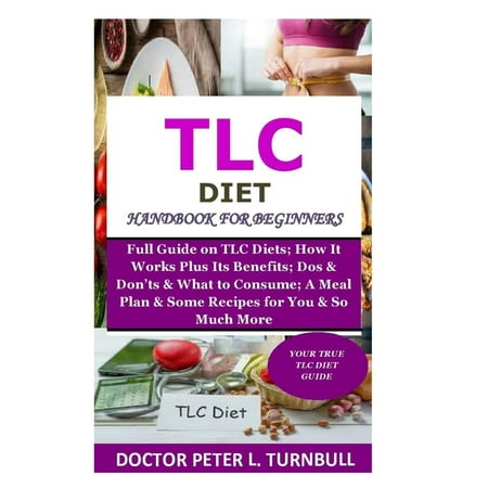 TLC Diet Handbook for Beginners : Full Guide on TLC Diets; How It Works Plus Its Benefits; Dos & Don'ts & What to Consume; A Meal Plan & Some Recipes for You & So Much More (Paperback)