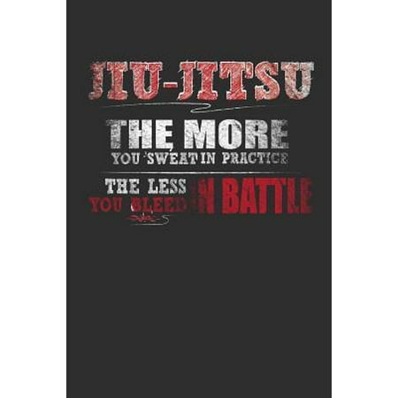 Jiu-Jitsu The More You Sweat In Practice The Less You Bleed In Battle: 100 page 6 x 9 Blank lined journal for Martial Arts lover perfect Gift to jot d