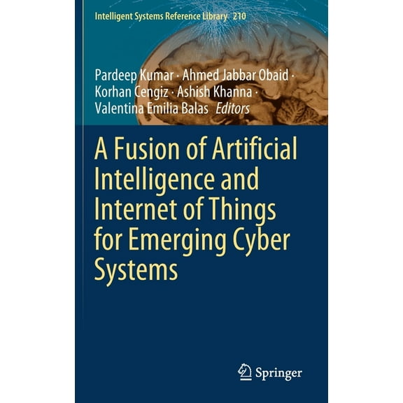 Intelligent Systems Reference Library A Fusion of Artificial Intelligence and Internet of Things for Emerging Cyber Systems, Book 210, (Hardcover)