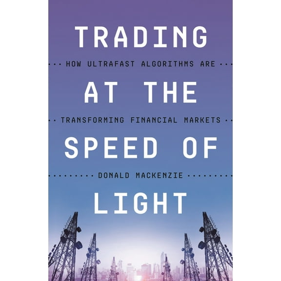 Trading at the Speed of Light: How Ultrafast Algorithms Are Transforming Financial Markets, (Hardcover)