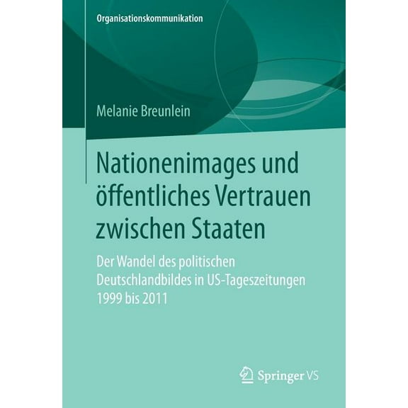 Organisationskommunikation Nationenimages Und Ãffentliches Vertrauen Zwischen Staaten: Der Wandel Des Politischen Deutschlandbildes in Us-Tageszeit, (Paperback)