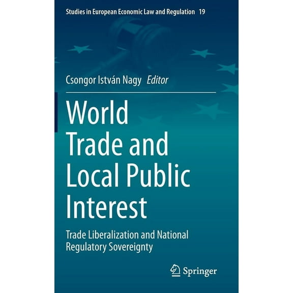 Studies in European Economic Law and Reg World Trade and Local Public Interest: Trade Liberalization and National Regulatory Sovereignty, Book 19, (Hardcover)