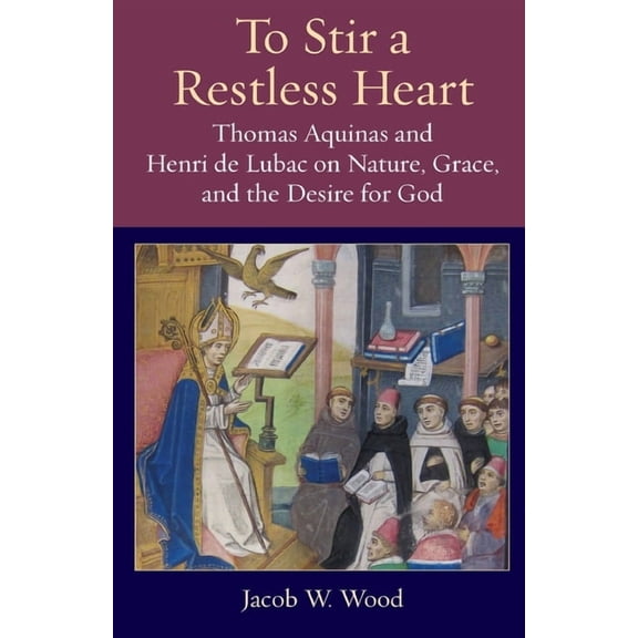 Thomistic Ressourcement To Stir a Restless Heart: Thomas Aquinas and Henri de Lubac on Nature, Grace, and the Desire for God, Book 14, (Paperback)