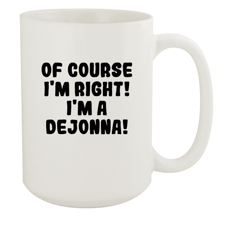 

Of Course I m Right! I m A Dejonna! - Ceramic 15oz White Mug White