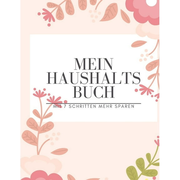 Mein Haushaltsbuch mit 7 Schritten mehr Sparen : Haushaltsbuch zum Eintragen I Achtsamer und transparenter Umgang mit Finanzen I Budgetplaner I finanzielle Ziele erreichen mit Finanzplaner I richtiger Umgang mit Geld und sparen lernen (Paperback)