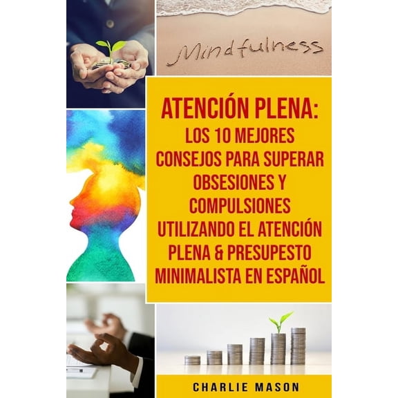 Atención Plena : Los 10 Mejores Consejos Para Superar Obsesiones Y Compulsiones Utilizando El Atención Plena & Presupesto Minimalista En Español (Paperback)