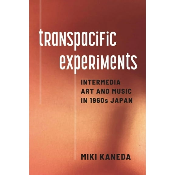 Transpacific Experiments: Intermedia Art and Music in 1960s Japan, (Paperback)