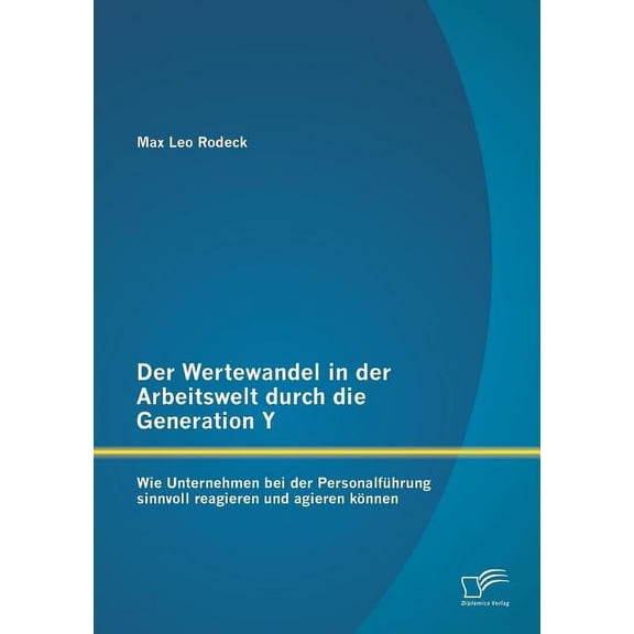Der Wertewandel in der Arbeitswelt durch die Generation Y : Wie Unternehmen bei der Personalführung sinnvoll reagieren und agieren können (Paperback)