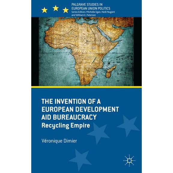 Palgrave Studies in European Union Polit The Invention of a European Development Aid Bureaucracy: Recycling Empire, (Hardcover)