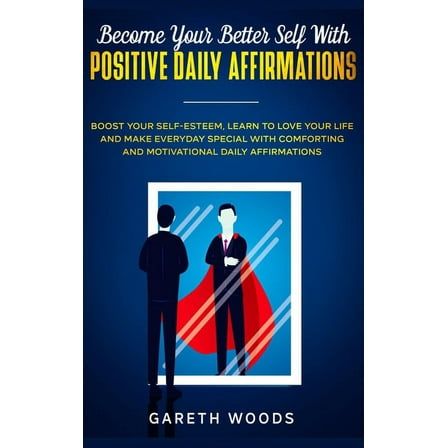 Become Your Better Self With Positive Daily Affirmations: Boost Your Self-Esteem, Learn to Love Your Life and Make Every, (Hardcover)