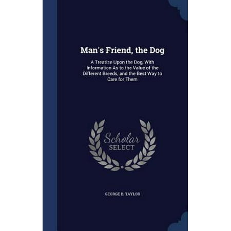 Man's Friend, the Dog : A Treatise Upon the Dog, with Information as to the Value of the Different Breeds, and the Best Way to Care for (Best Way To Value A Stock)