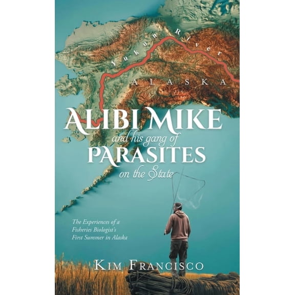 Alibi Mike and His Gang of Parasites on the State: The Experiences of a Fisheries Biologist's First Summer in Alaska, (Hardcover)
