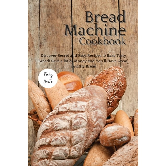 The Bread Machine Cookbook : Discover Secret and Easy Recipes to Bake Tasty Bread! Save a lot of money and you'll have great, healthy bread! (Paperback)