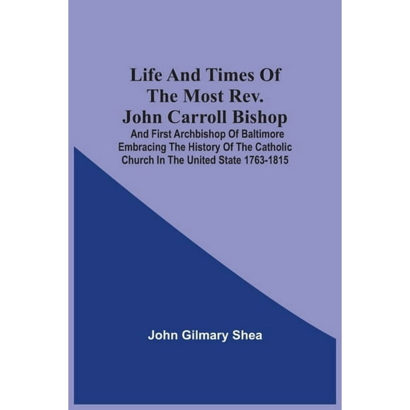 Life And Times Of The Most Rev. John Carroll Bishop And First Archbishop Of Baltimore Embracing The History Of The Catho, (Paperback)