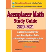 Accuplacer Math Study Guide 2020 - 2021: A Comprehensive Review and Step-By-Step Guide to Preparing for the Accuplacer Math