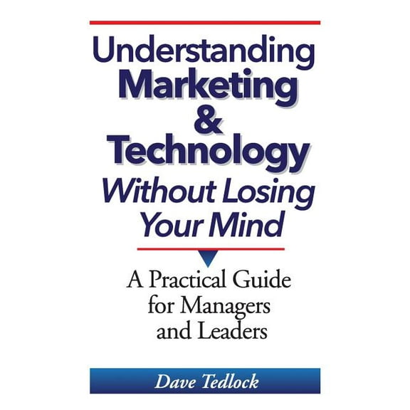 Understanding Marketing & Technology Without Losing Your Mind: A Practical Guide for Managers and Leaders