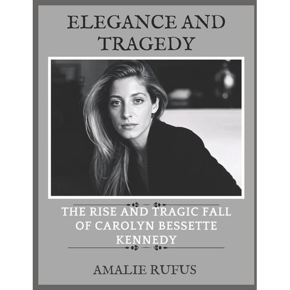Elegance and Tragedy: The Rise and Tragic Fall of Carolyn Bessette Kennedy, (Paperback)
