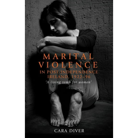 Marital Violence in Post-Independence Ireland, 1922-96: 'A Living Tomb for Women', (Hardcover)