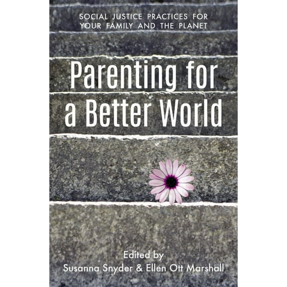 Parenting for a Better World: Justice Practices for Your Family and the Planet, (Paperback)