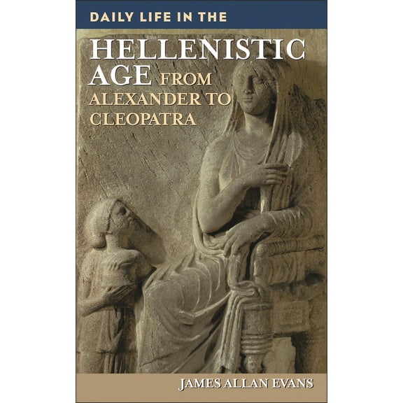 Greenwood Press Daily Life Through Histo Daily Life in the Hellenistic Age: From Alexander to Cleopatra, (Hardcover)