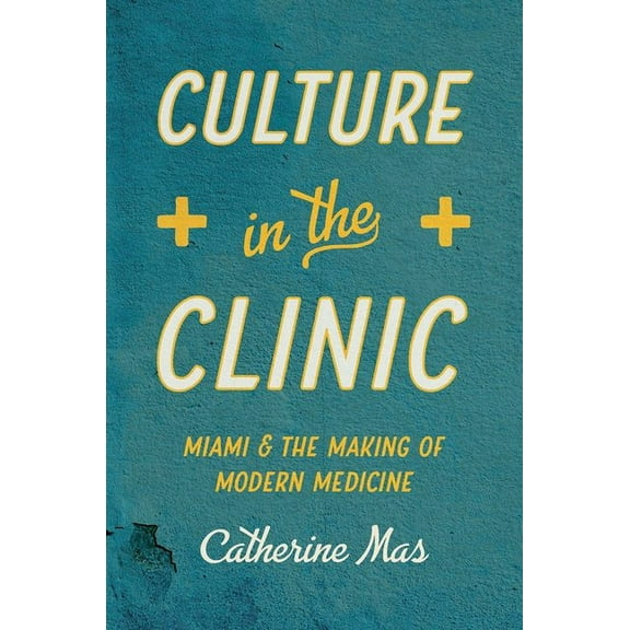 Studies in Social Medicine Culture in the Clinic: Miami and the Making of Modern Medicine, (Paperback)