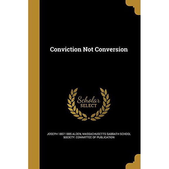 Conviction Not Conversion Paperback 1361460938 9781361460931 Joseph 1807-1885 Alden
