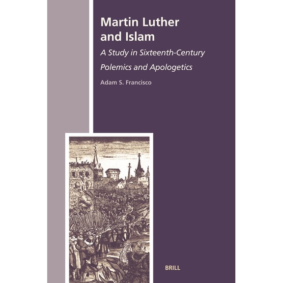 History of Christian-Muslim Relations Martin Luther and Islam: A Study in Sixteenth-Century Polemics and Apologetics, Book 8, (Hardcover)