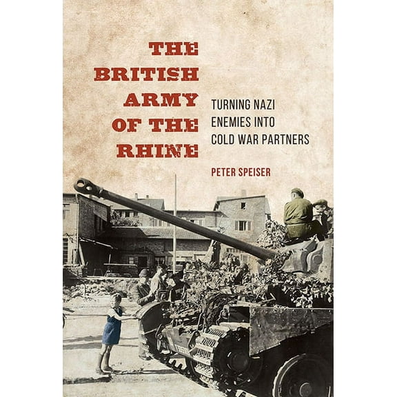History of Military Occupation The British Army of the Rhine: Turning Nazi Enemies Into Cold War Partners, (Hardcover)