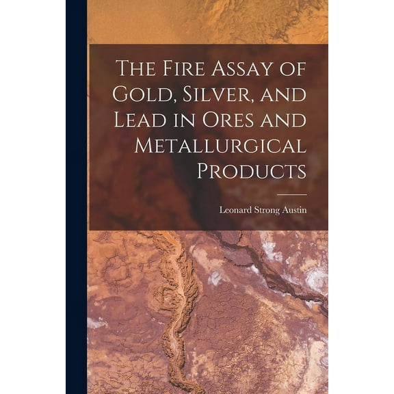 The Fire Assay of Gold, Silver, and Lead in Ores and Metallurgical Products (Paperback)