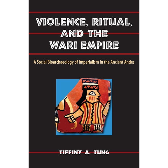 Bioarchaeological Interpretations of the Violence, Ritual, and the Wari Empire: A Social Bioarchaeology of Imperialism in the Ancient Andes, (Paperback)